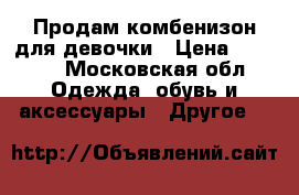 Продам комбенизон для девочки › Цена ­ 2 500 - Московская обл. Одежда, обувь и аксессуары » Другое   